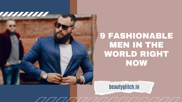 9 Fashionable Men In The World right now