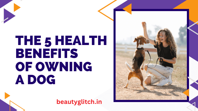 The 5 Health Benefits of Owning a Dog