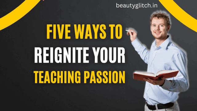 Five ways to reignite your teaching passion