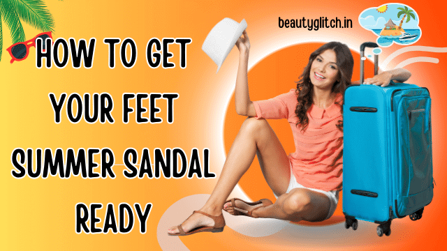 How to Get Your Feet Summer Sandal Ready