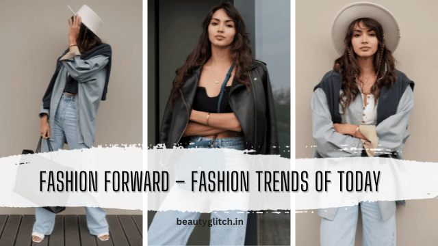 Fashion Forward – Fashion Trends Of Today